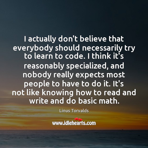 I actually don’t believe that everybody should necessarily try to learn to Linus Torvalds Picture Quote