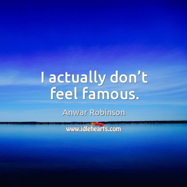 I actually don’t feel famous. Image
