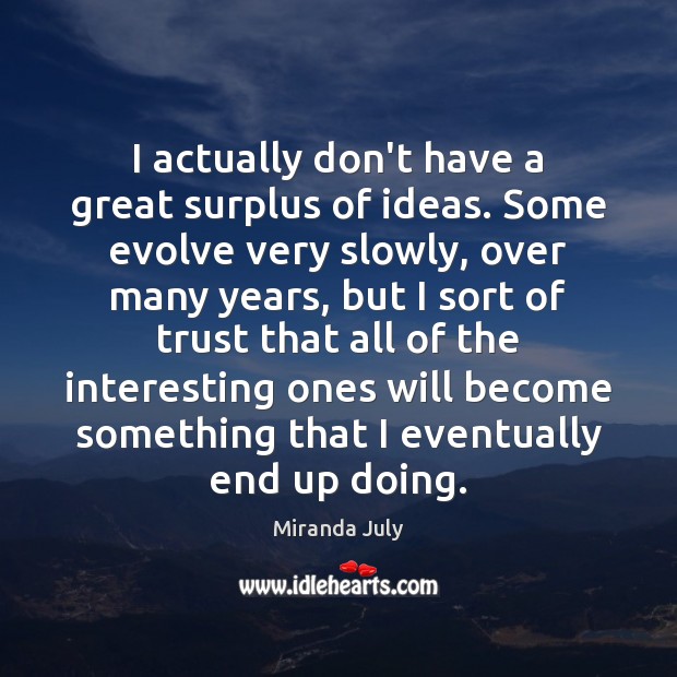 I actually don’t have a great surplus of ideas. Some evolve very Miranda July Picture Quote