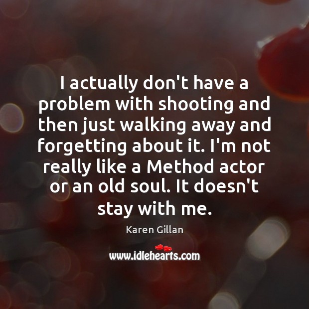 I actually don’t have a problem with shooting and then just walking Karen Gillan Picture Quote