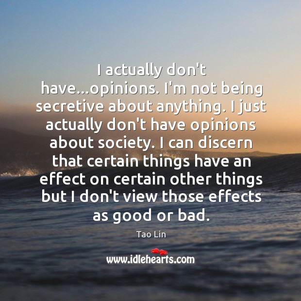 I actually don’t have…opinions. I’m not being secretive about anything. I Tao Lin Picture Quote