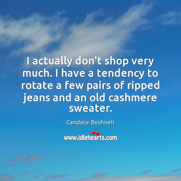 I actually don’t shop very much. I have a tendency to rotate Candace Bushnell Picture Quote