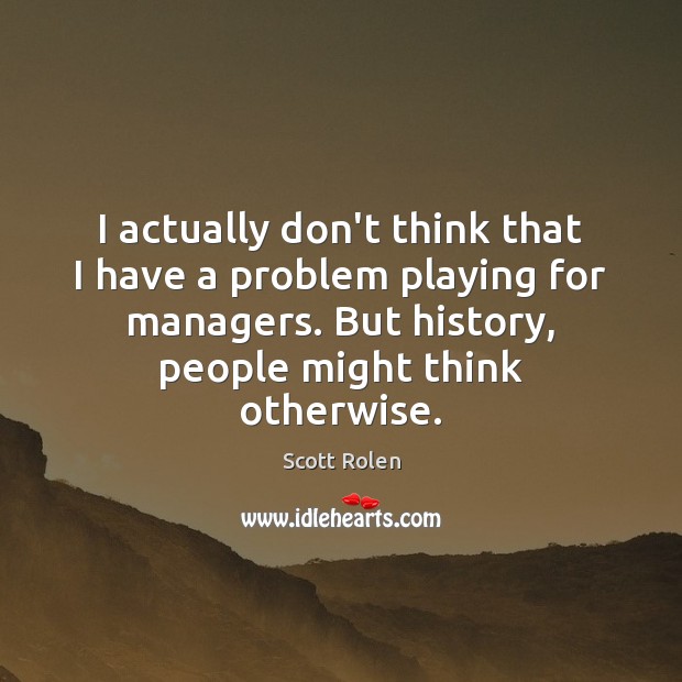 I actually don’t think that I have a problem playing for managers. Image