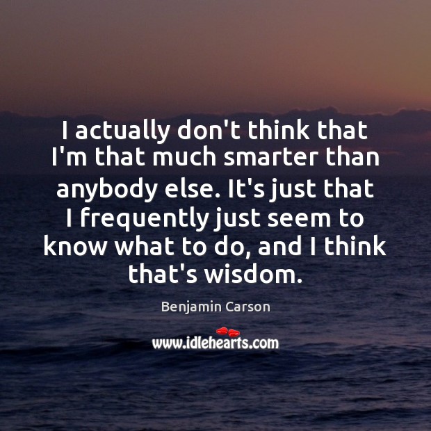 I actually don’t think that I’m that much smarter than anybody else. Benjamin Carson Picture Quote