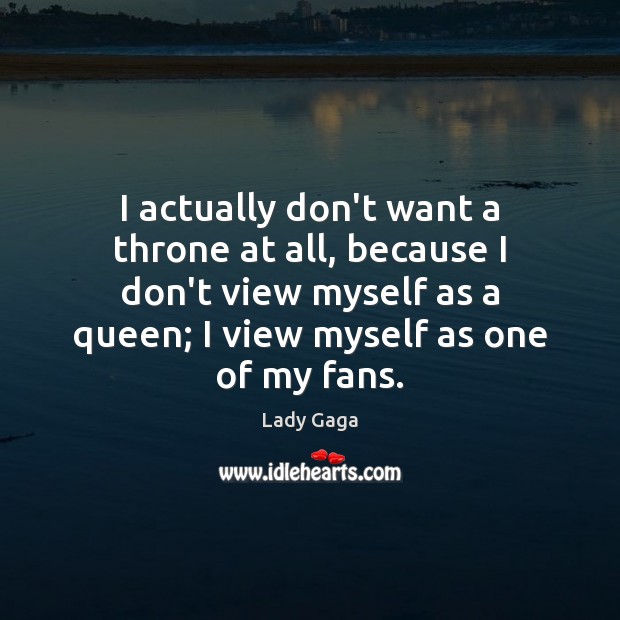 I actually don’t want a throne at all, because I don’t view Lady Gaga Picture Quote