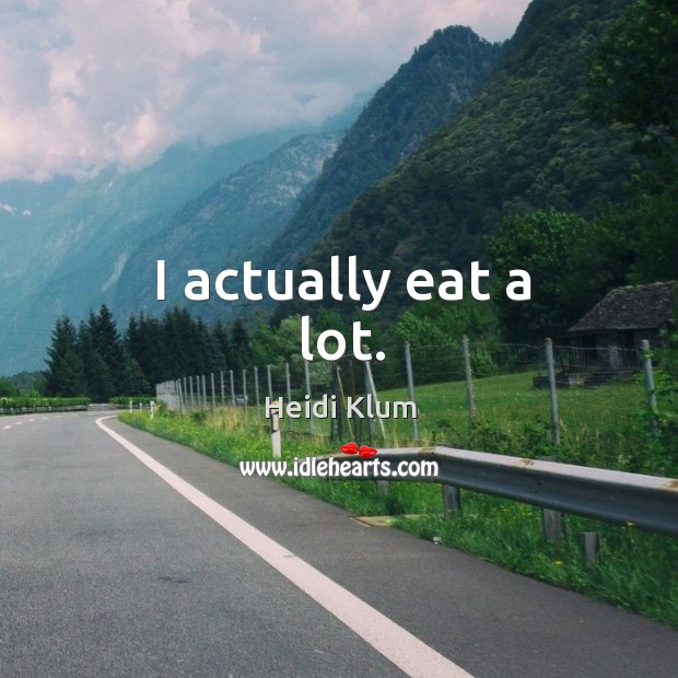 I actually eat a lot. Heidi Klum Picture Quote
