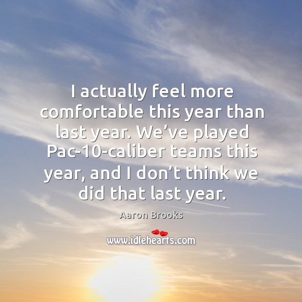 I actually feel more comfortable this year than last year. Aaron Brooks Picture Quote