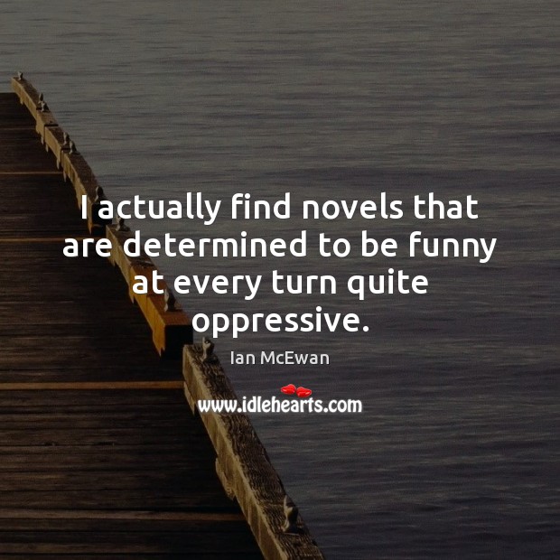I actually find novels that are determined to be funny at every turn quite oppressive. Ian McEwan Picture Quote
