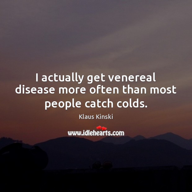 I actually get venereal disease more often than most people catch colds. Klaus Kinski Picture Quote
