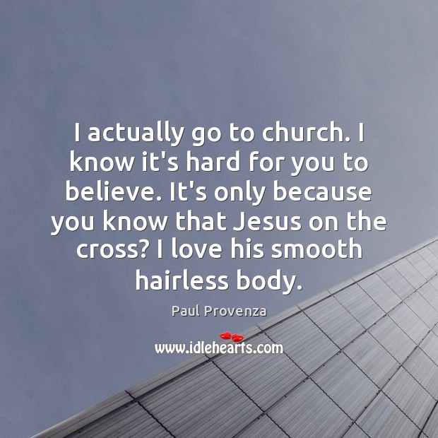 I actually go to church. I know it’s hard for you to Paul Provenza Picture Quote
