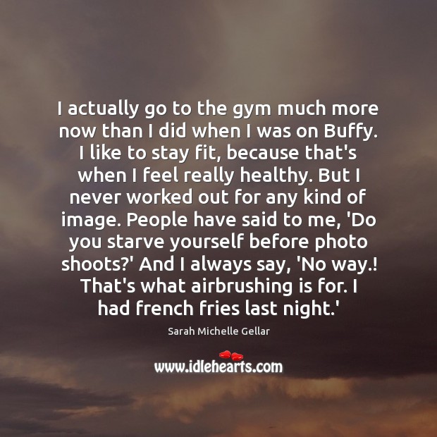 I actually go to the gym much more now than I did Sarah Michelle Gellar Picture Quote
