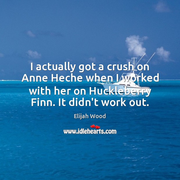 I actually got a crush on Anne Heche when I worked with Elijah Wood Picture Quote