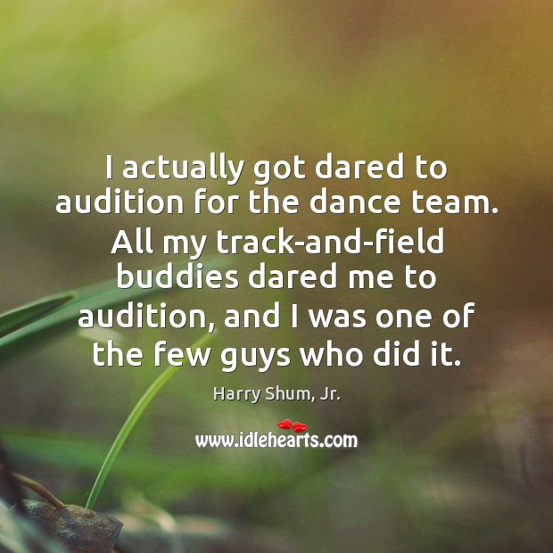 I actually got dared to audition for the dance team. All my Harry Shum, Jr. Picture Quote