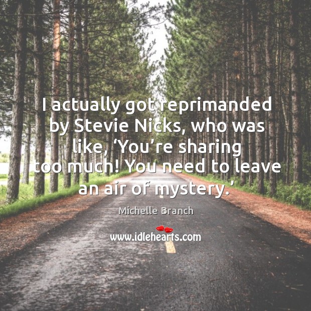 I actually got reprimanded by stevie nicks, who was like, ‘you’re sharing too much! you need to leave an air of mystery.’ Michelle Branch Picture Quote