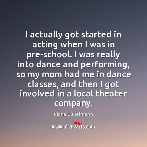 I actually got started in acting when I was in pre-school. I Fiona Gubelmann Picture Quote