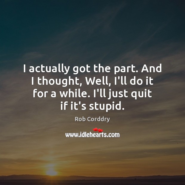 I actually got the part. And I thought, Well, I’ll do it Rob Corddry Picture Quote