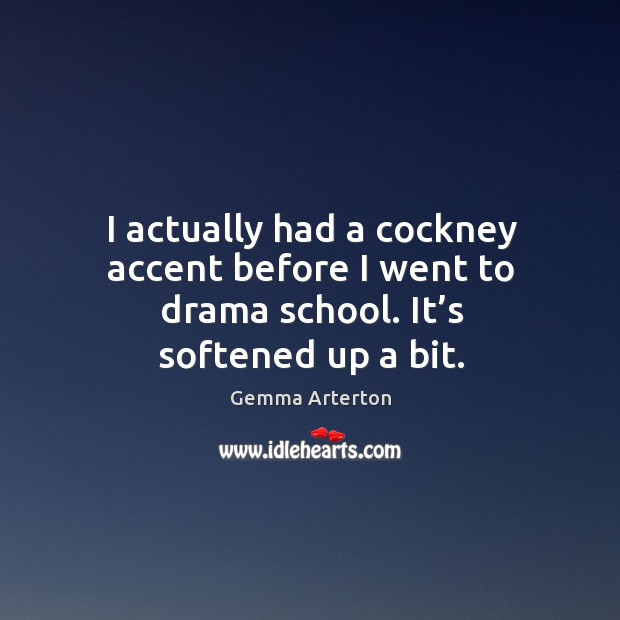 I actually had a cockney accent before I went to drama school. It’s softened up a bit. Gemma Arterton Picture Quote