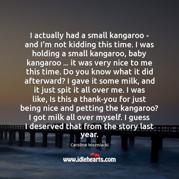 I actually had a small kangaroo – and I’m not kidding this Caroline Wozniacki Picture Quote