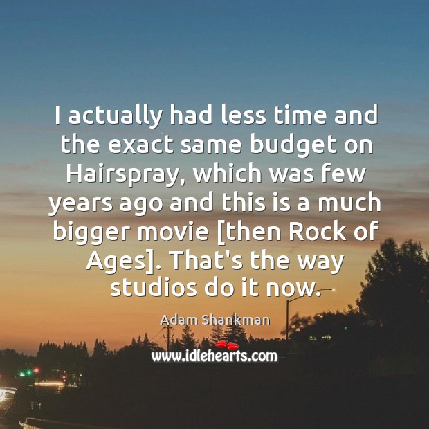 I actually had less time and the exact same budget on Hairspray, Adam Shankman Picture Quote