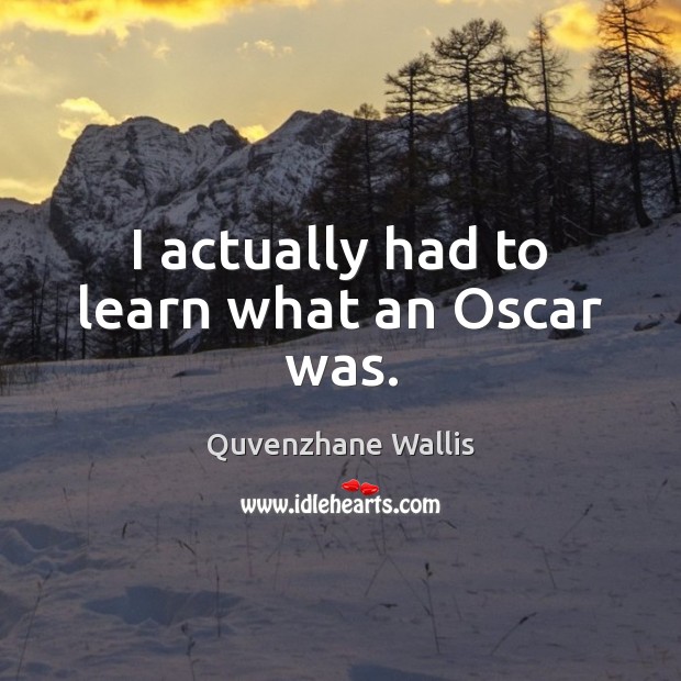 I actually had to learn what an Oscar was. Image