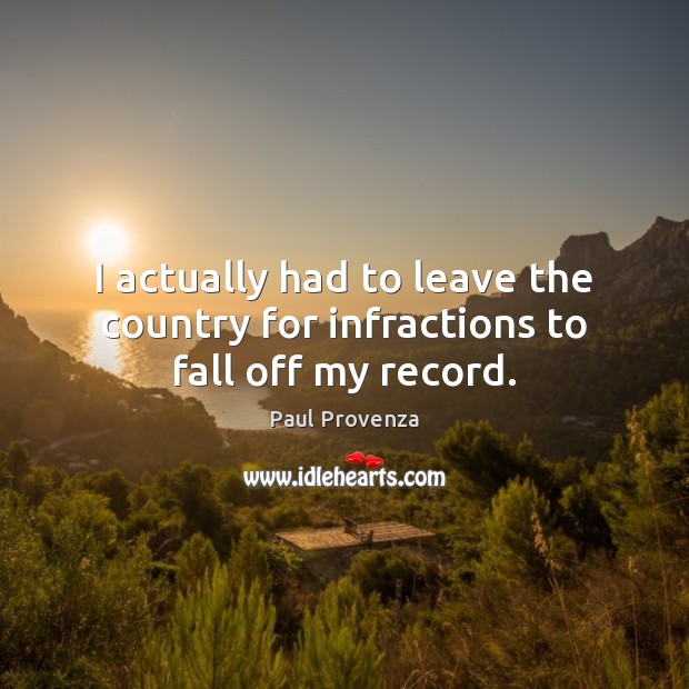 I actually had to leave the country for infractions to fall off my record. Paul Provenza Picture Quote