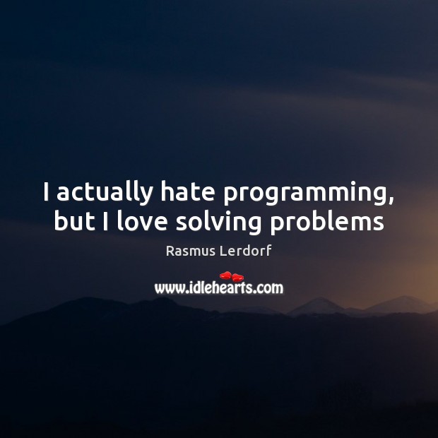 I actually hate programming, but I love solving problems Rasmus Lerdorf Picture Quote
