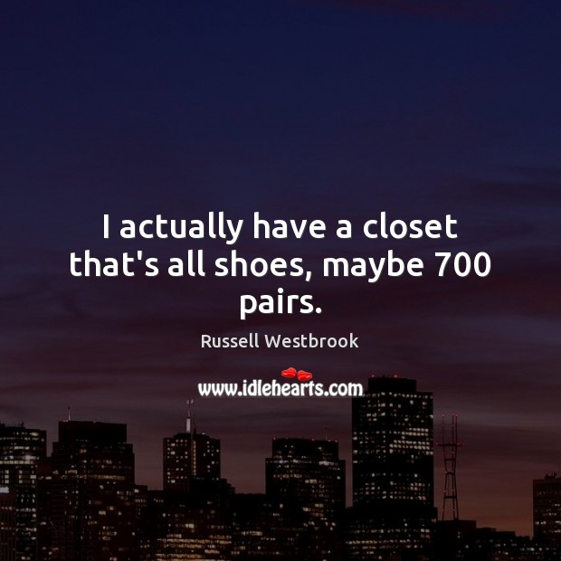 I actually have a closet that’s all shoes, maybe 700 pairs. Russell Westbrook Picture Quote
