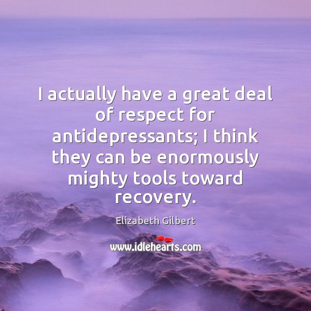 I actually have a great deal of respect for antidepressants; I think Elizabeth Gilbert Picture Quote