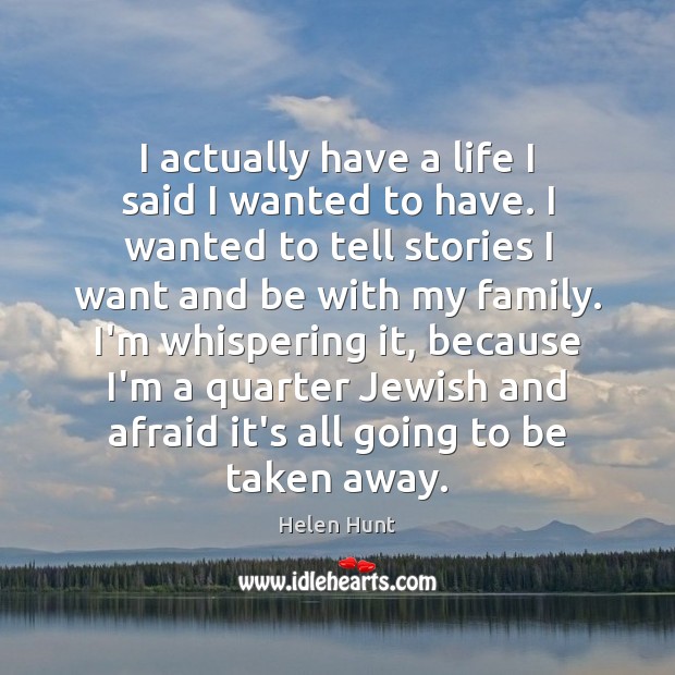 I actually have a life I said I wanted to have. I Helen Hunt Picture Quote