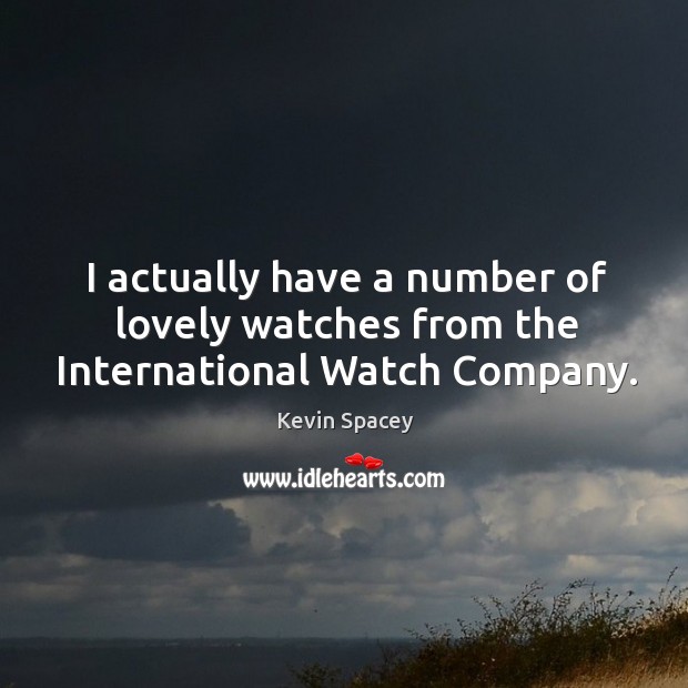 I actually have a number of lovely watches from the International Watch Company. Kevin Spacey Picture Quote