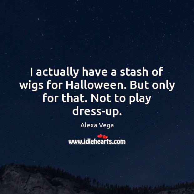 I actually have a stash of wigs for Halloween. But only for that. Not to play dress-up. Halloween Quotes Image