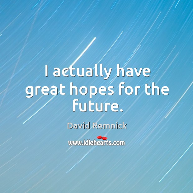 I actually have great hopes for the future. David Remnick Picture Quote