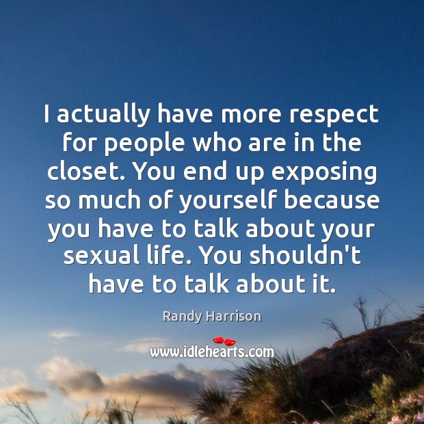 I actually have more respect for people who are in the closet. Randy Harrison Picture Quote