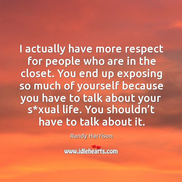 I actually have more respect for people who are in the closet. Randy Harrison Picture Quote