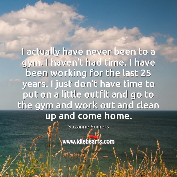 I actually have never been to a gym. I haven’t had time. Suzanne Somers Picture Quote