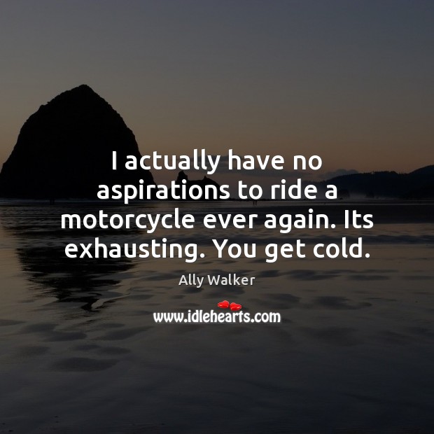 I actually have no aspirations to ride a motorcycle ever again. Its Ally Walker Picture Quote