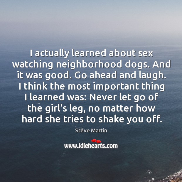 I actually learned about sex watching neighborhood dogs. And it was good. Steve Martin Picture Quote