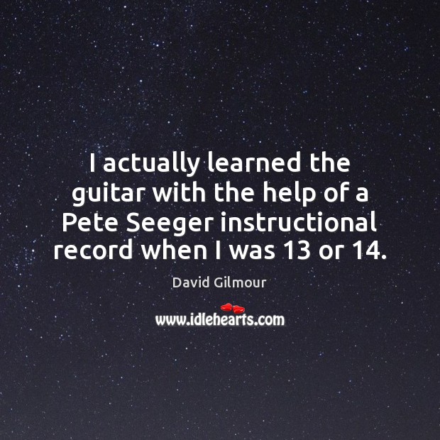 I actually learned the guitar with the help of a Pete Seeger David Gilmour Picture Quote