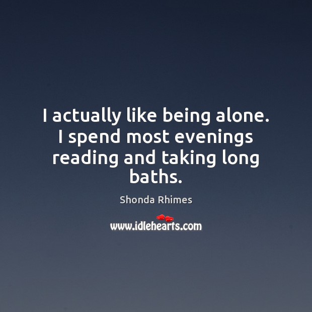 I actually like being alone. I spend most evenings reading and taking long baths. Image