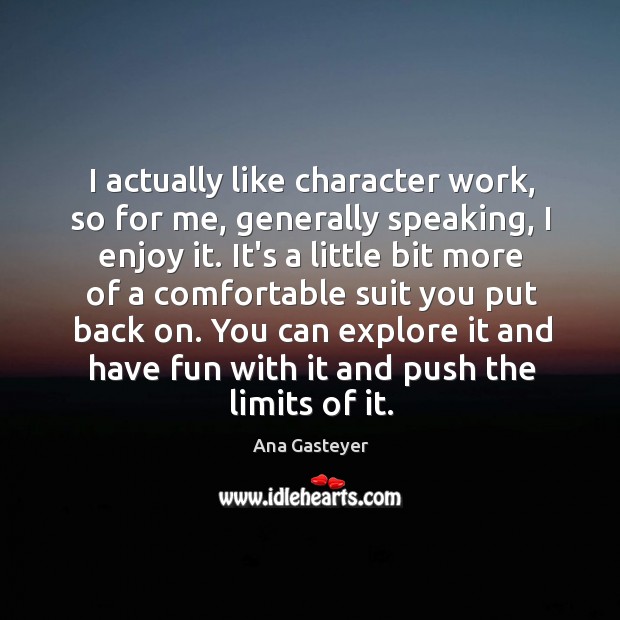 I actually like character work, so for me, generally speaking, I enjoy Ana Gasteyer Picture Quote