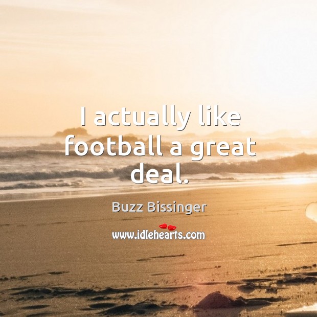 I actually like football a great deal. Buzz Bissinger Picture Quote