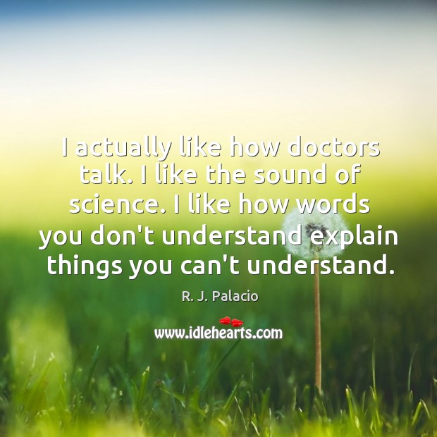 I actually like how doctors talk. I like the sound of science. R. J. Palacio Picture Quote