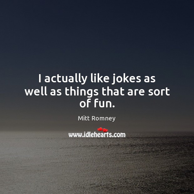 I actually like jokes as well as things that are sort of fun. Mitt Romney Picture Quote