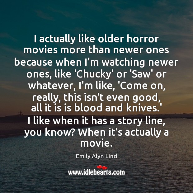 I actually like older horror movies more than newer ones because when Emily Alyn Lind Picture Quote