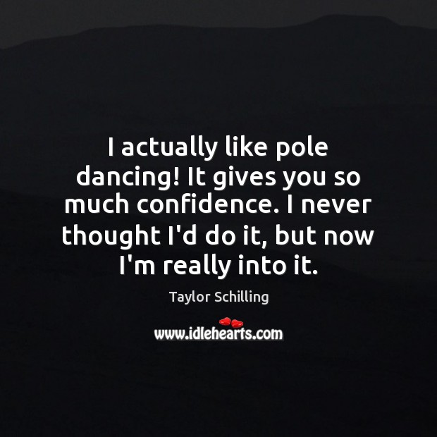 I actually like pole dancing! It gives you so much confidence. I Taylor Schilling Picture Quote