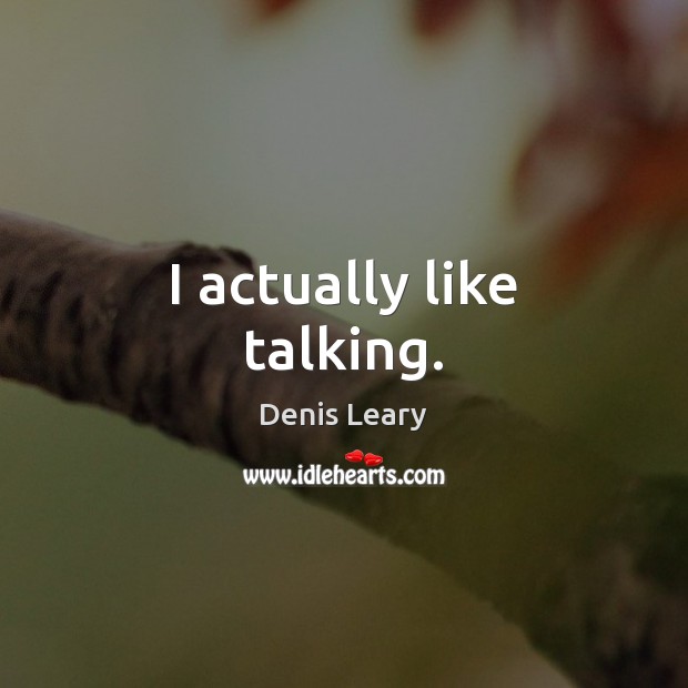 I actually like talking. Denis Leary Picture Quote