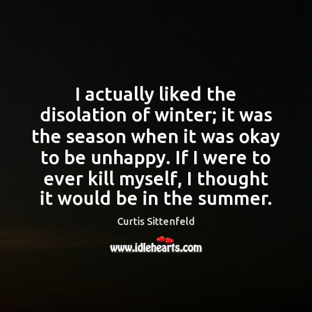 I actually liked the disolation of winter; it was the season when Curtis Sittenfeld Picture Quote