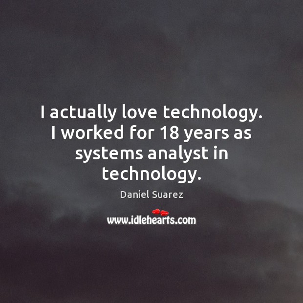 I actually love technology. I worked for 18 years as systems analyst in technology. Daniel Suarez Picture Quote