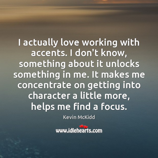 I actually love working with accents. I don’t know, something about it Kevin McKidd Picture Quote