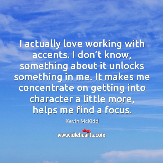 I actually love working with accents. I don’t know, something about it unlocks something in me. Kevin McKidd Picture Quote